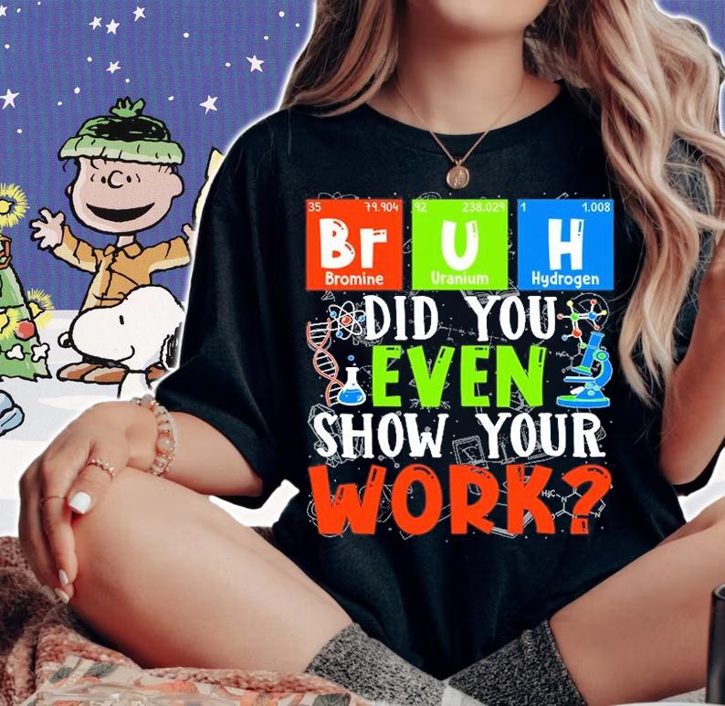 Science Teacher - Bruh - Did You Even Show Your Work T-Shirt woman shirt
