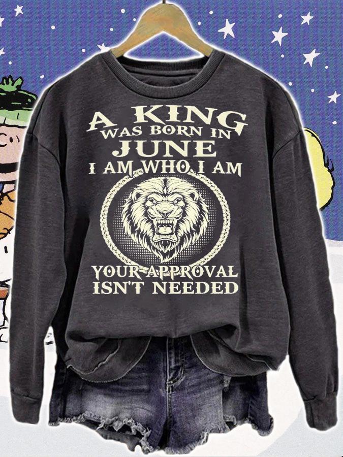 A king was born in June I am who I am your approval isn't needed shirt sweatshirt