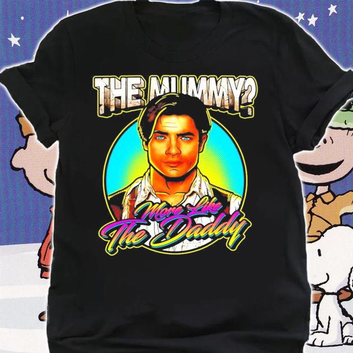 The Mummy more like the daddy shirt shirt