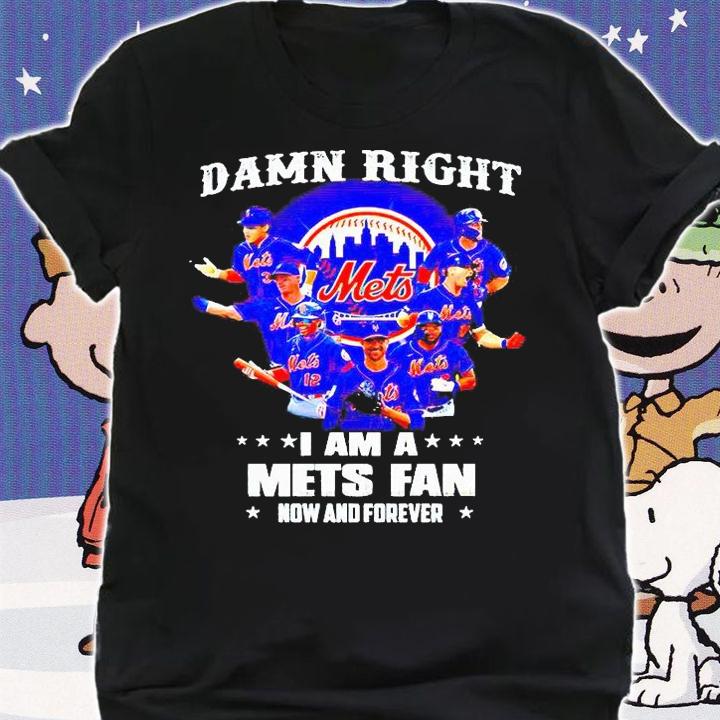 Damn right I am a New York Mets fan now and forever 2021 T-shirt shirt