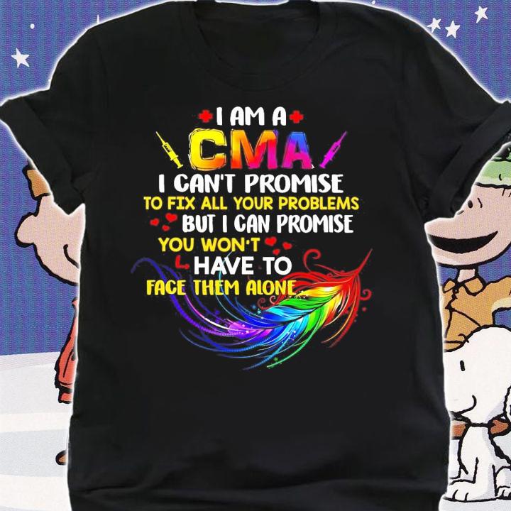 I am a CMA I can't promise to fix all your problems shirt shirt