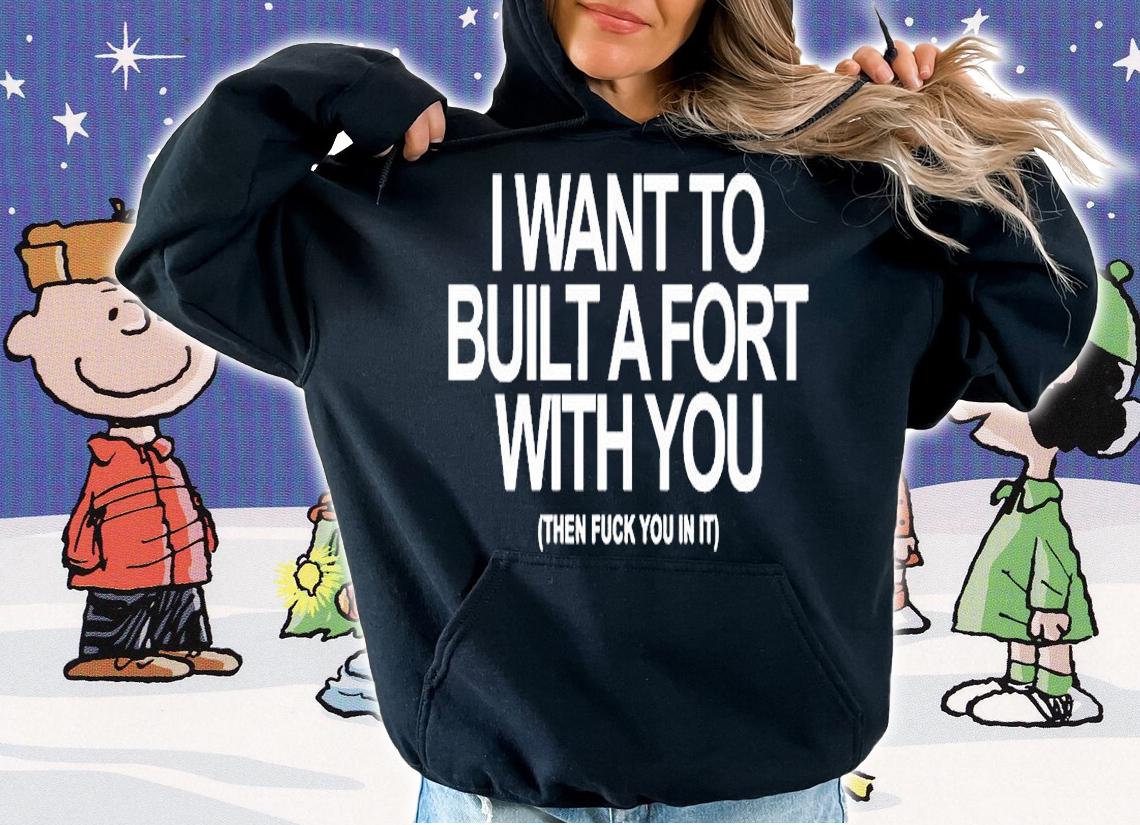I Want To Built A Fort With You Then Fuck You In It T-Shirt