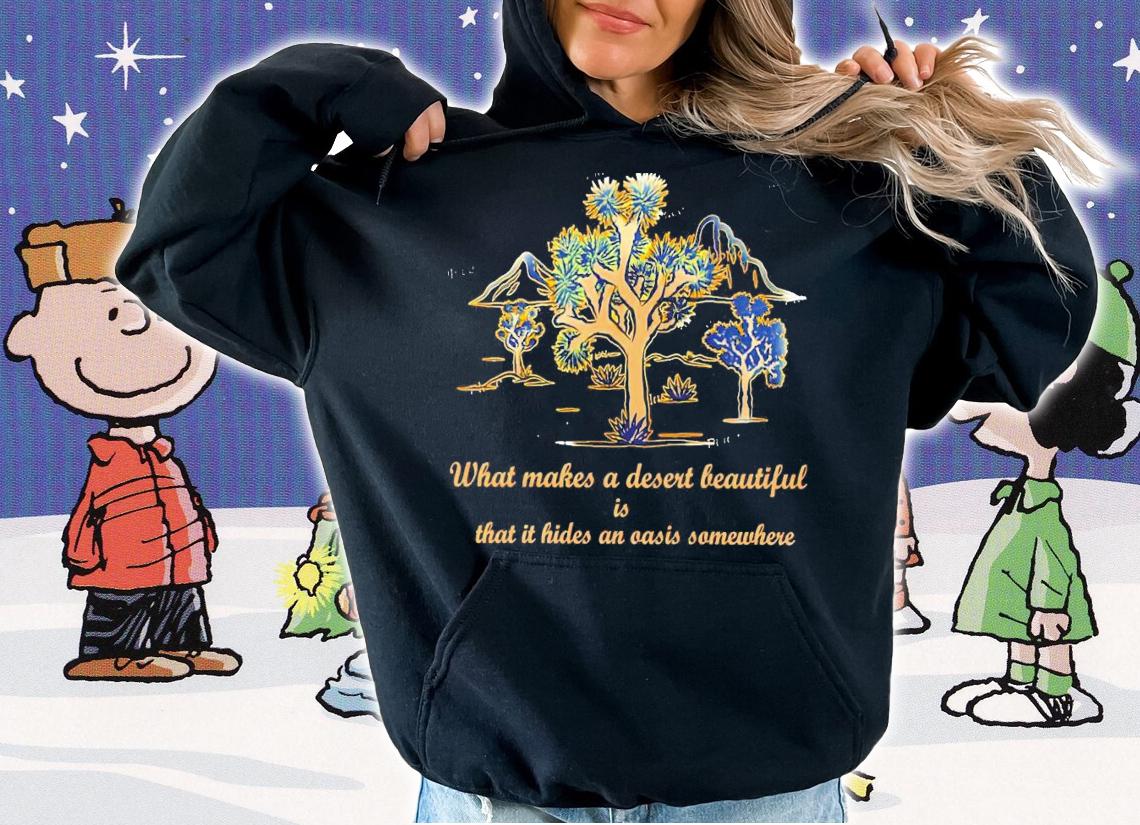 What makes a desert beautiful is that it hides an oasis shirt