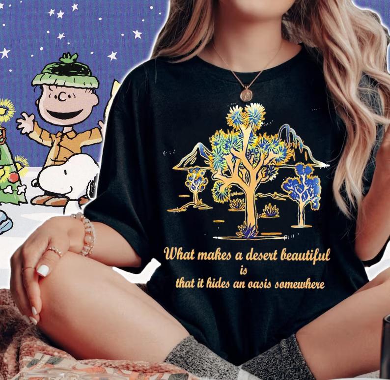 What makes a desert beautiful is that it hides an oasis shirt
