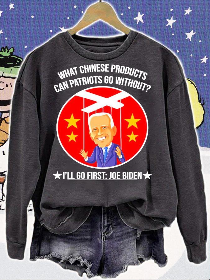 What Chinese products can patriots go without I'll go first Joe Biden shirt sweatshirt