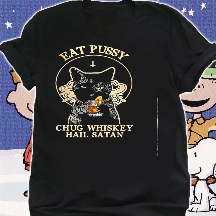 Cat Eat Pussy Chug Whiskey Hail Satan Shirt.Jpg shirt