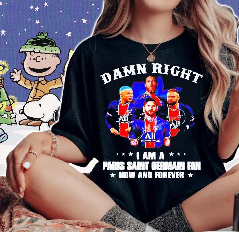 Damn right I am a Paris Saint Germain fan now and forever T-shirt woman shirt