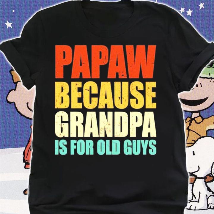 Papaw because grandpa is for old guys shirt
