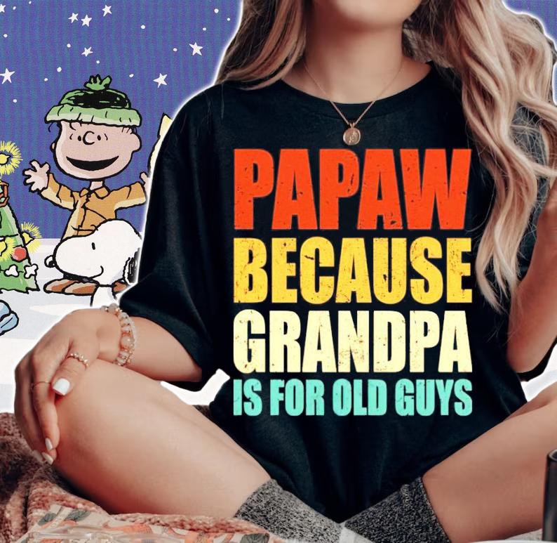 Papaw because grandpa is for old guys shirt