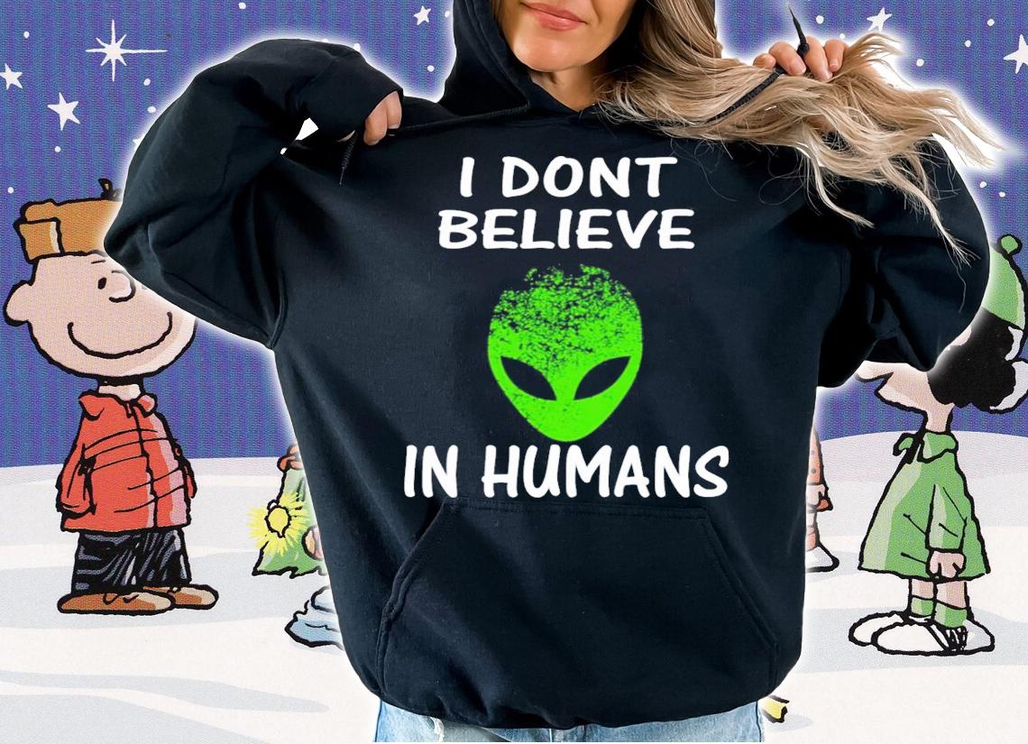 Alien I Dont Believe In Humans shirt hoodie