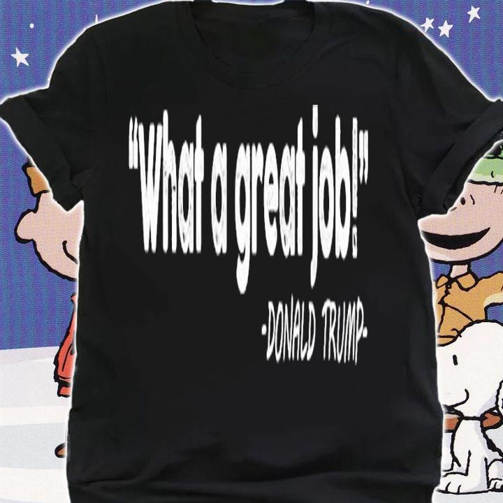 What a great job Donald Trump shirt