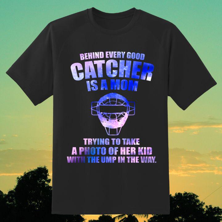 Behind Every Good Catcher Is A Mom Trying To Take A Photo Of Her Kid With The Ump In The Way Shirt